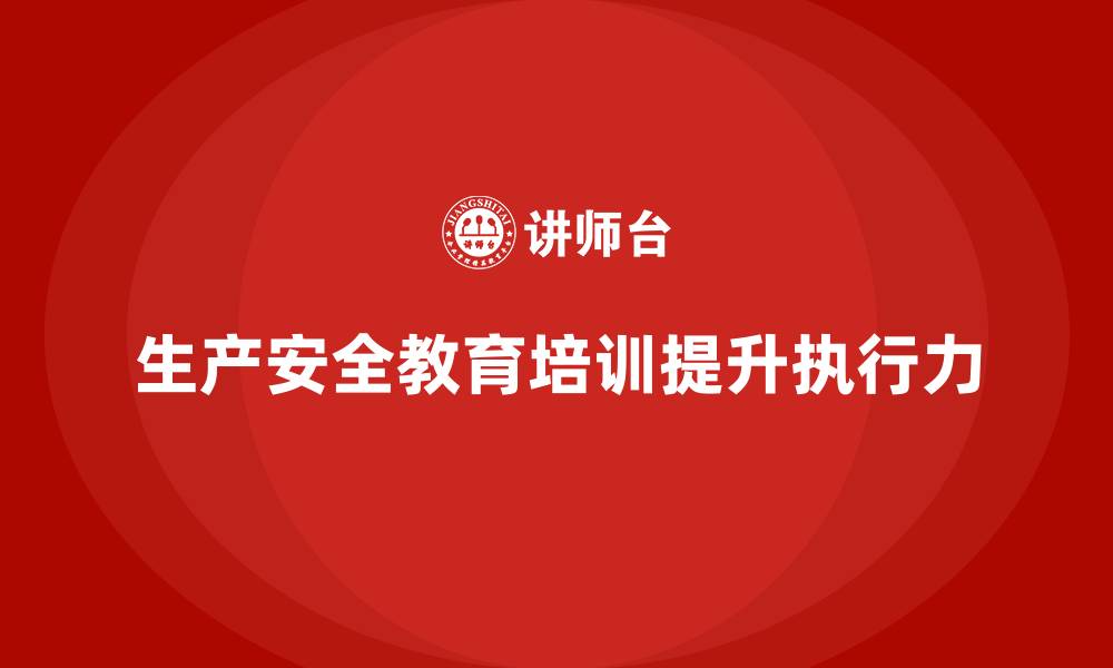 文章生产安全教育培训内容：帮助企业提高员工的安全执行力的缩略图