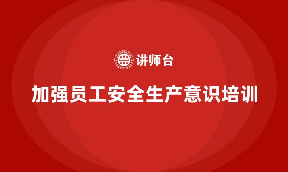 文章生产安全教育培训内容：加强员工对安全生产标准的认识的缩略图