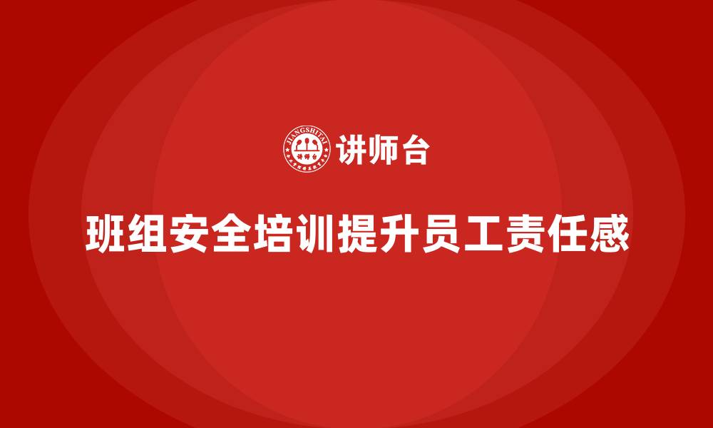 文章班组安全培训：提升员工安全责任感，规避风险的缩略图