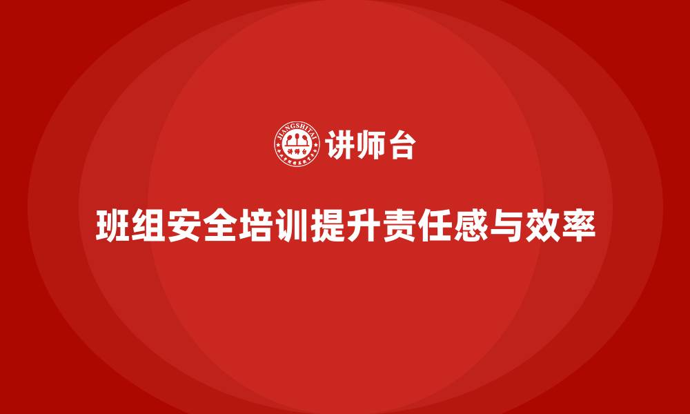 文章班组安全培训：增强班组成员的安全责任感的缩略图