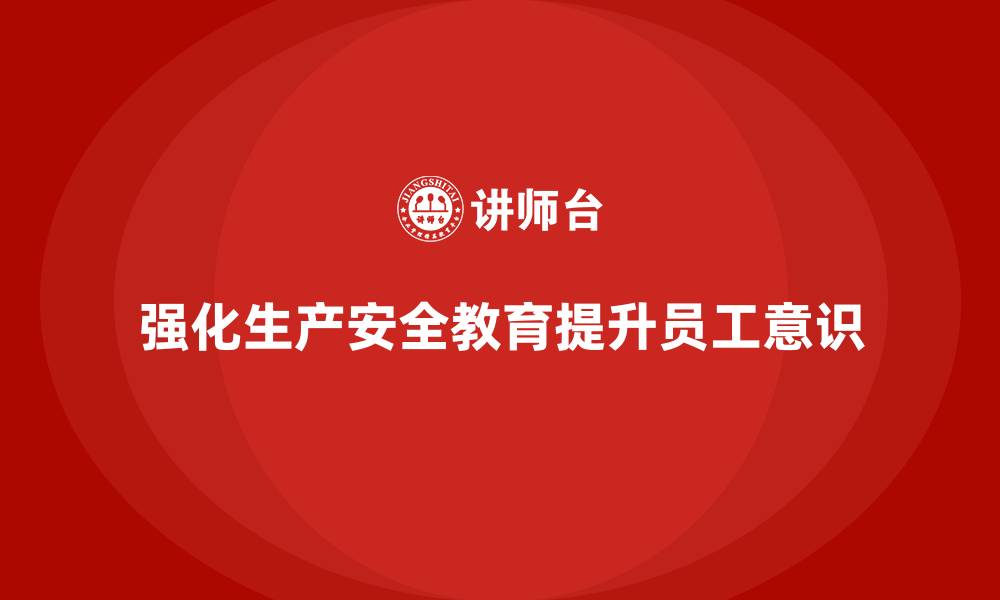 文章生产安全教育培训内容：加强员工对生产安全工作的认知和责任心的缩略图