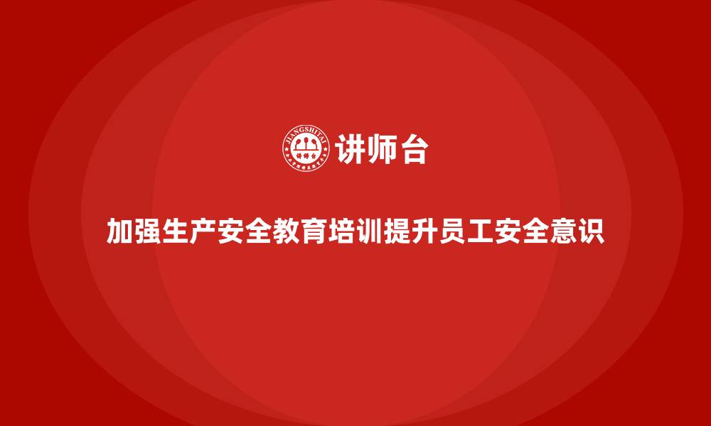 文章生产安全教育培训内容：提升员工的安全操作能力，减少事故发生的缩略图