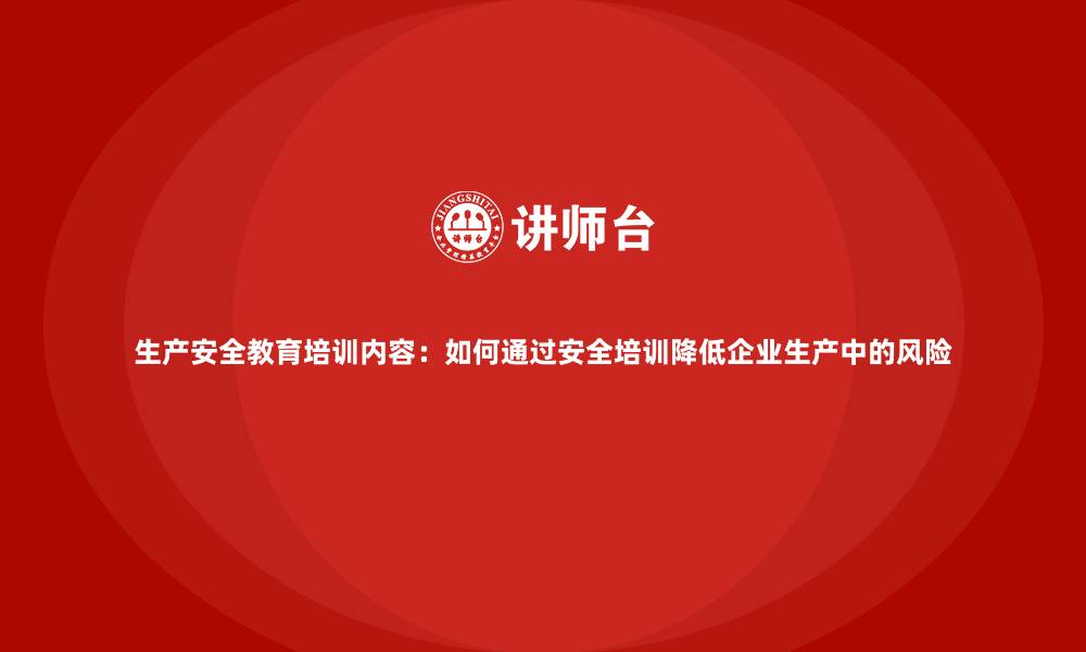 文章生产安全教育培训内容：如何通过安全培训降低企业生产中的风险的缩略图