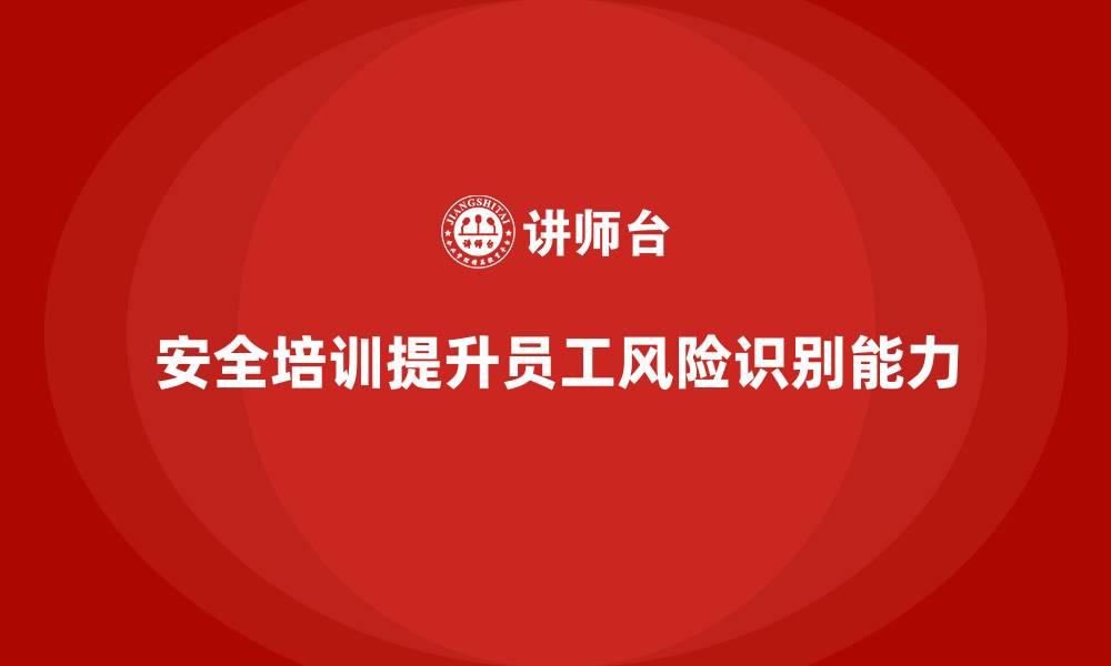 文章生产安全教育培训内容：如何通过安全培训帮助员工识别生产风险的缩略图