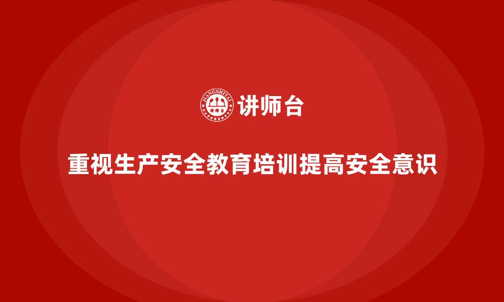 重视生产安全教育培训提高安全意识