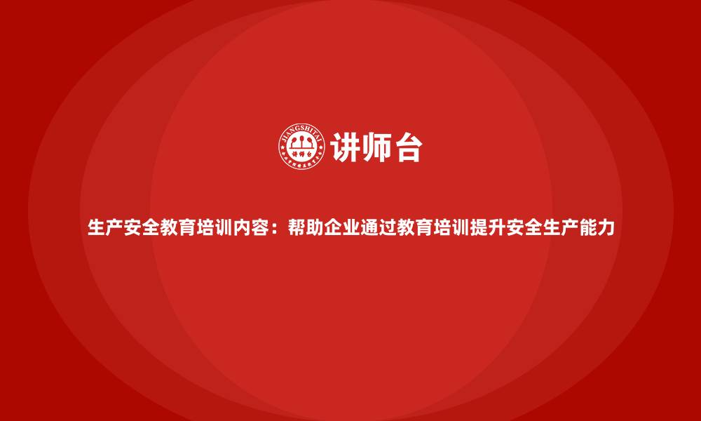 文章生产安全教育培训内容：帮助企业通过教育培训提升安全生产能力的缩略图