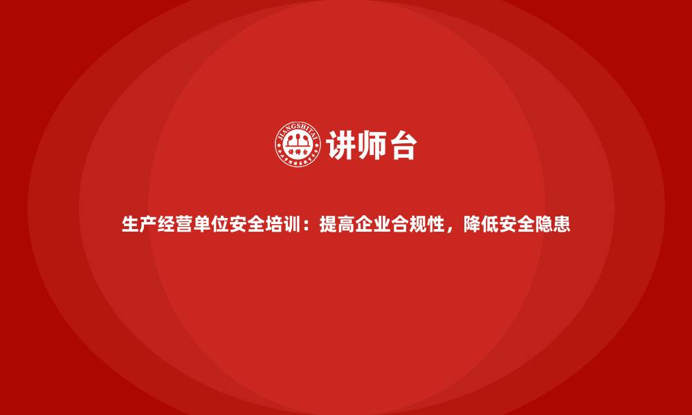 文章生产经营单位安全培训：提高企业合规性，降低安全隐患的缩略图