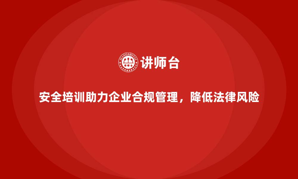 文章安全培训助力企业合规管理，降低法律风险的缩略图