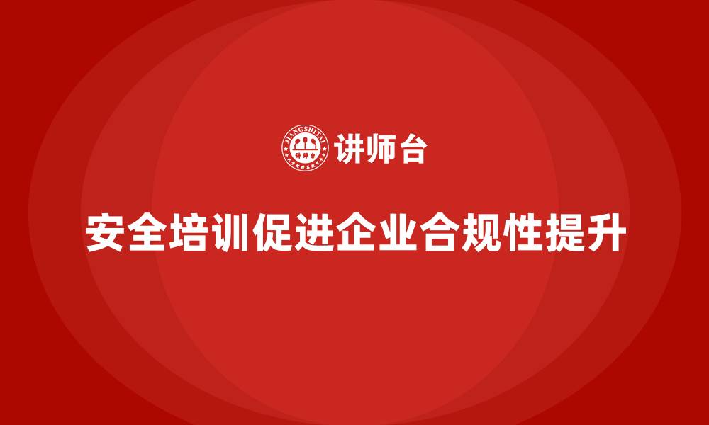 文章如何通过安全培训提升企业合规性，避免法律纠纷的缩略图