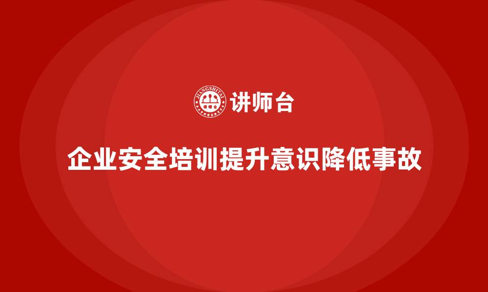 文章企业安全培训的核心价值：减少工作场所的安全隐患的缩略图