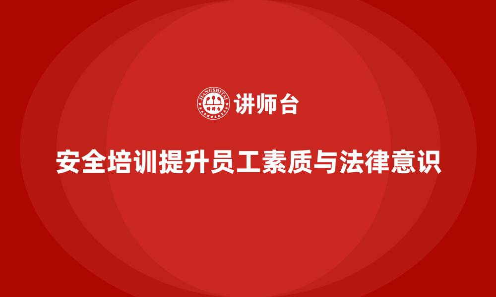 文章生产经营单位安全培训：提升员工法律意识与安全素质的缩略图