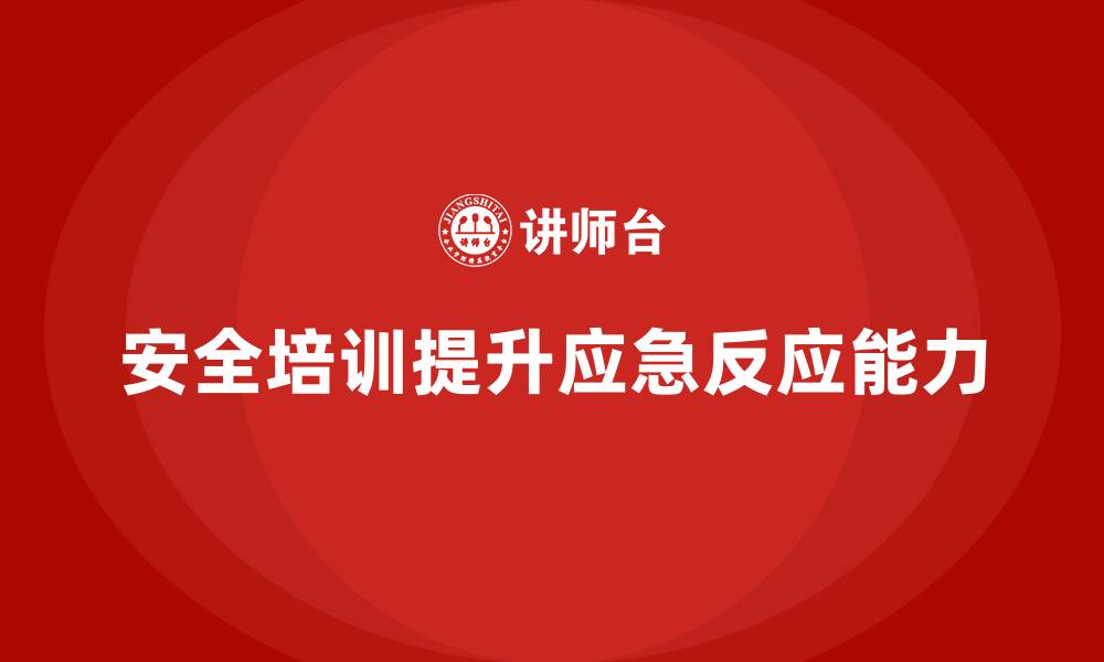 文章安全培训如何帮助企业强化员工的应急反应能力的缩略图