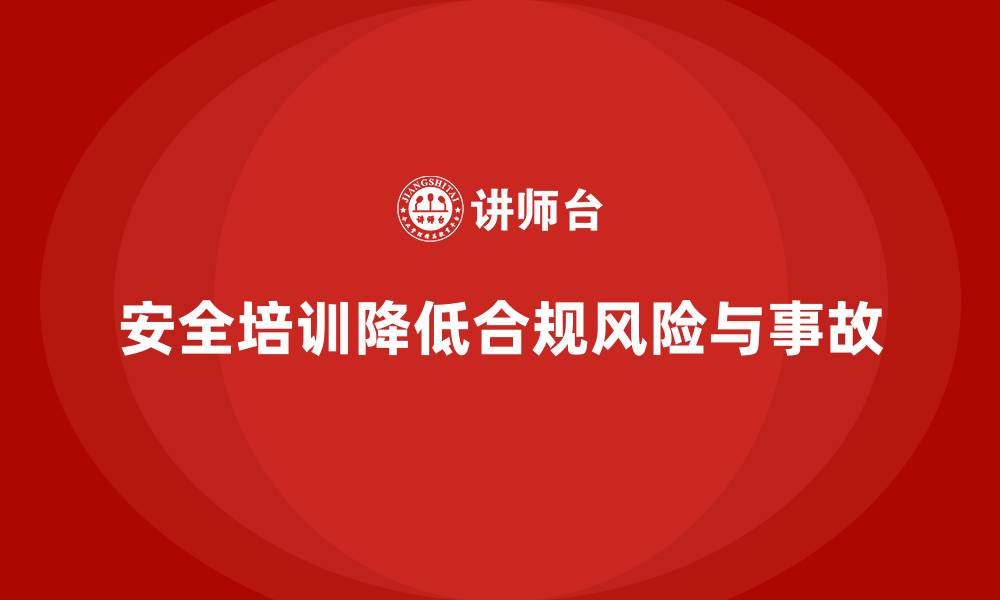 文章生产经营单位如何通过安全培训降低合规风险的缩略图