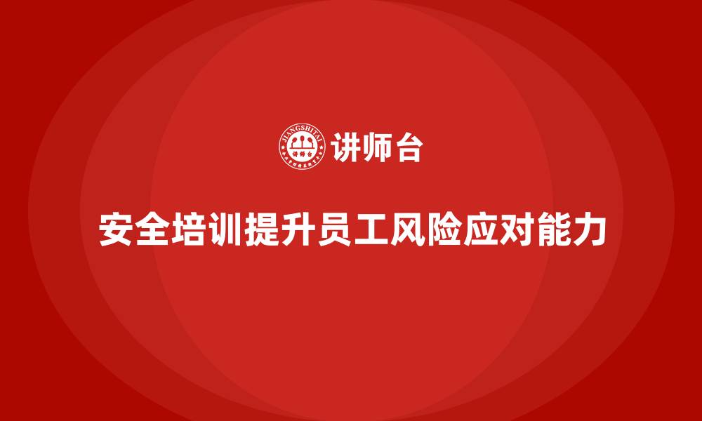 文章企业如何通过安全培训提升员工的风险应对能力的缩略图