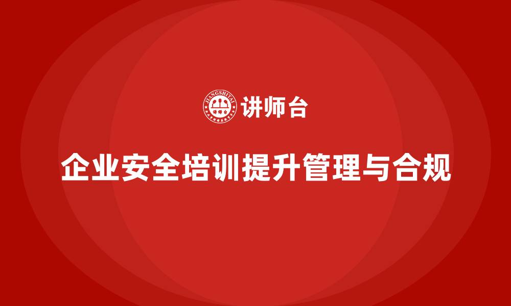 文章企业安全培训：提升员工安全管理水平，减少法律风险的缩略图