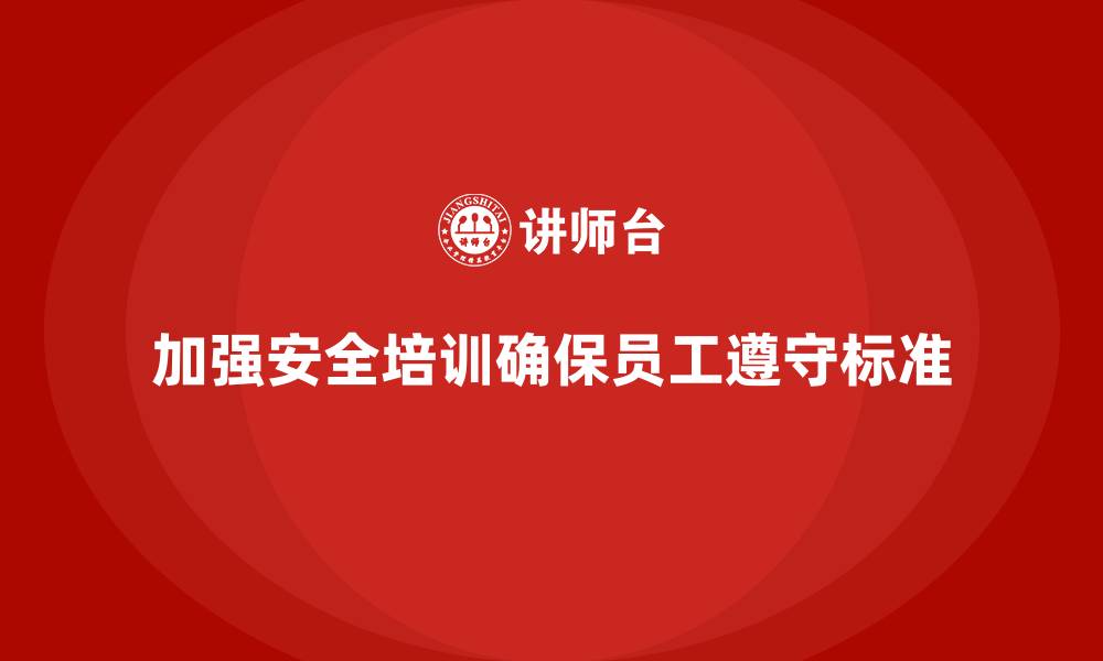 文章生产经营单位安全培训：如何确保员工遵守安全生产标准的缩略图