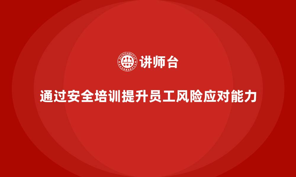 文章通过生产安全培训提升员工对生产安全风险的应对能力的缩略图