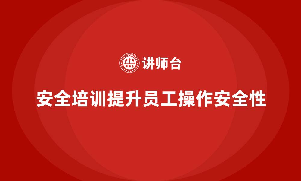 文章安全培训助力企业提升员工生产安全操作水平的缩略图