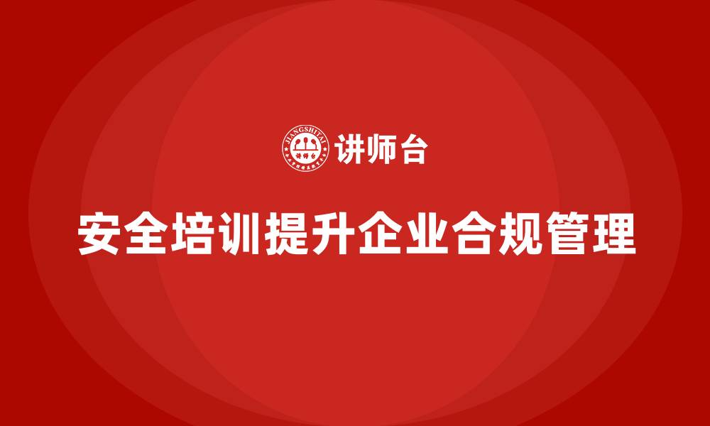 安全培训提升企业合规管理