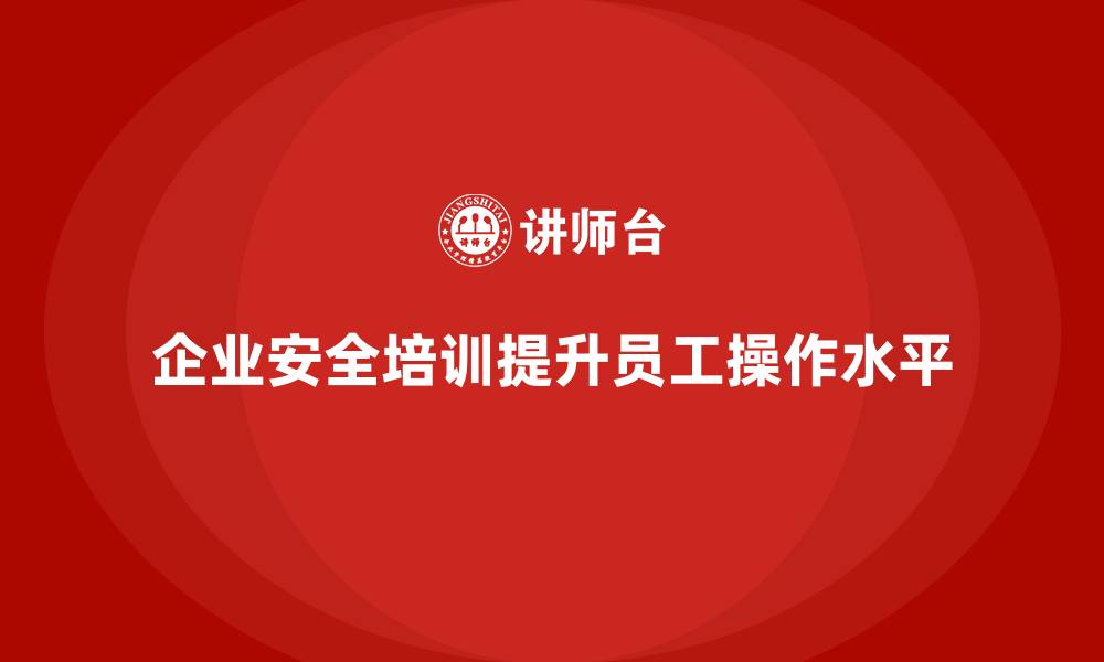 文章企业如何通过安全培训帮助员工提高安全操作水平的缩略图