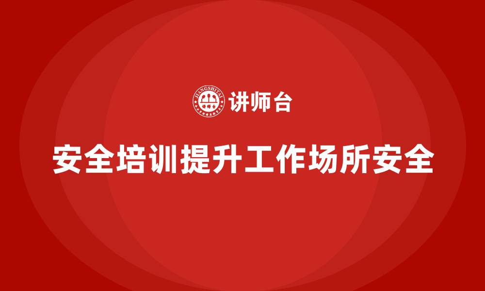 文章生产经营单位如何通过安全培训提升工作场所安全的缩略图