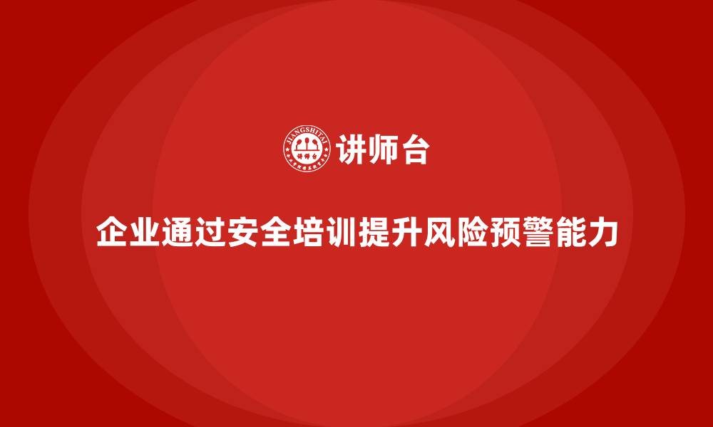 文章企业如何通过安全培训提升员工的风险预警能力的缩略图