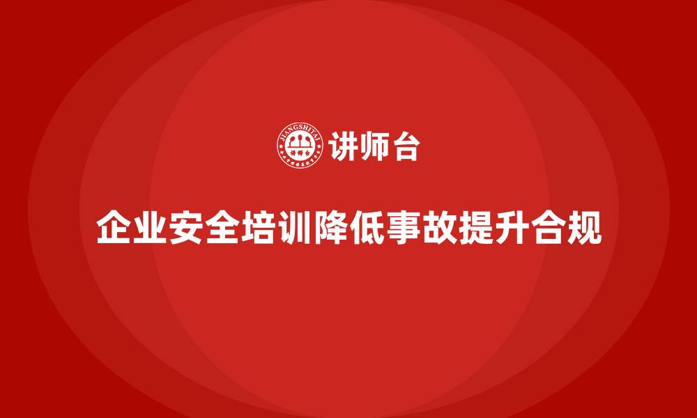 企业安全培训降低事故提升合规