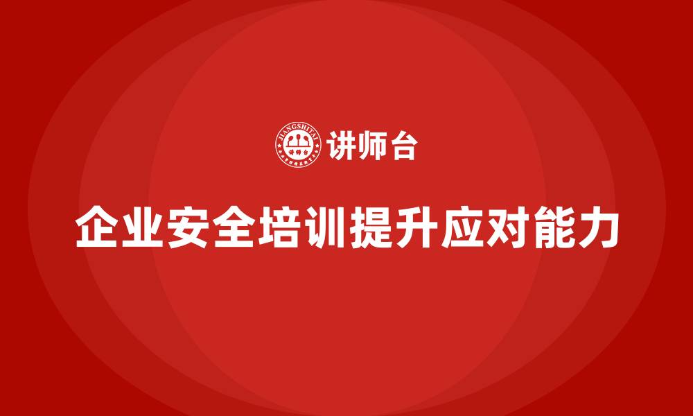 文章企业安全培训：如何提升员工应对突发安全事件的能力的缩略图