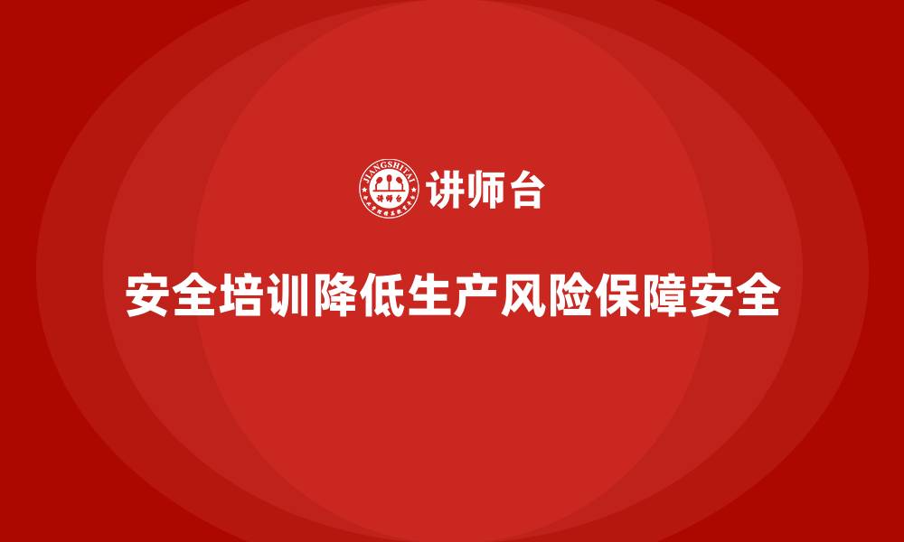 文章如何通过安全培训帮助企业降低潜在的生产安全风险的缩略图