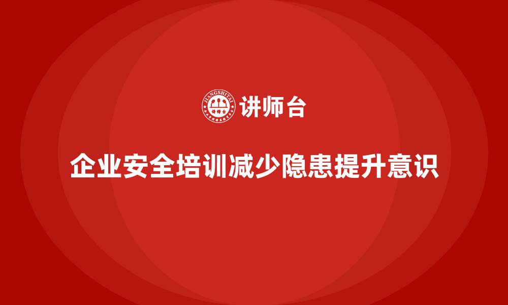 文章企业如何通过安全培训减少工作场所的安全隐患的缩略图