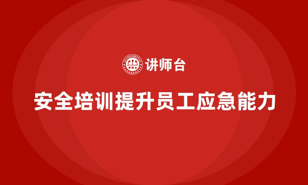 文章如何通过安全培训提升企业员工的应急处理能力的缩略图