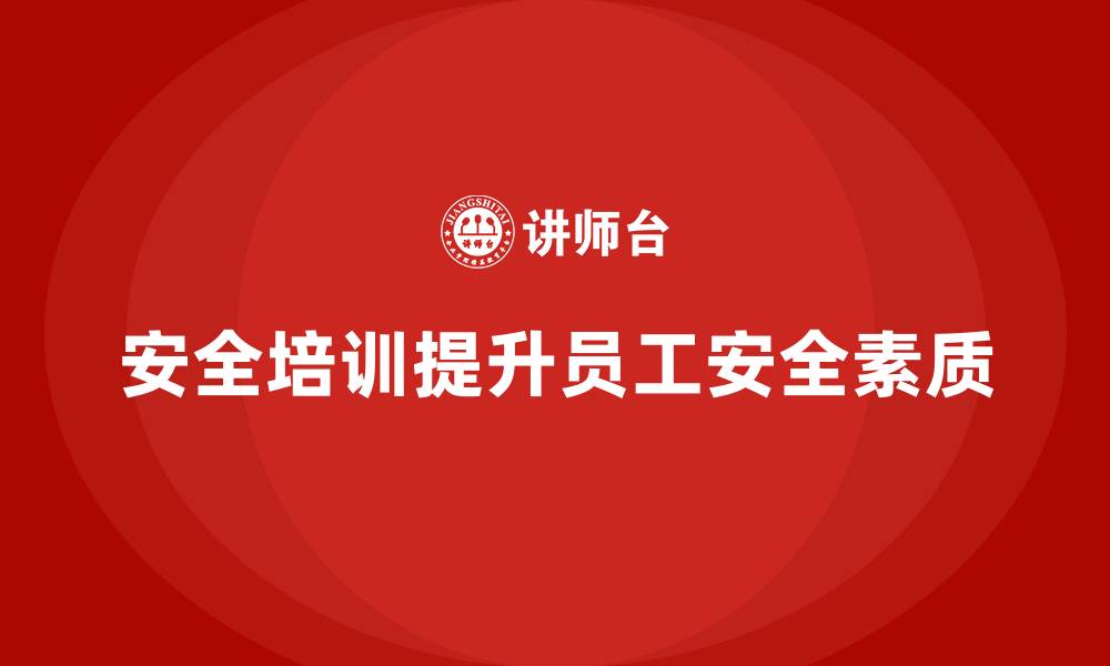 文章生产经营单位如何通过安全培训提高员工的安全素质的缩略图