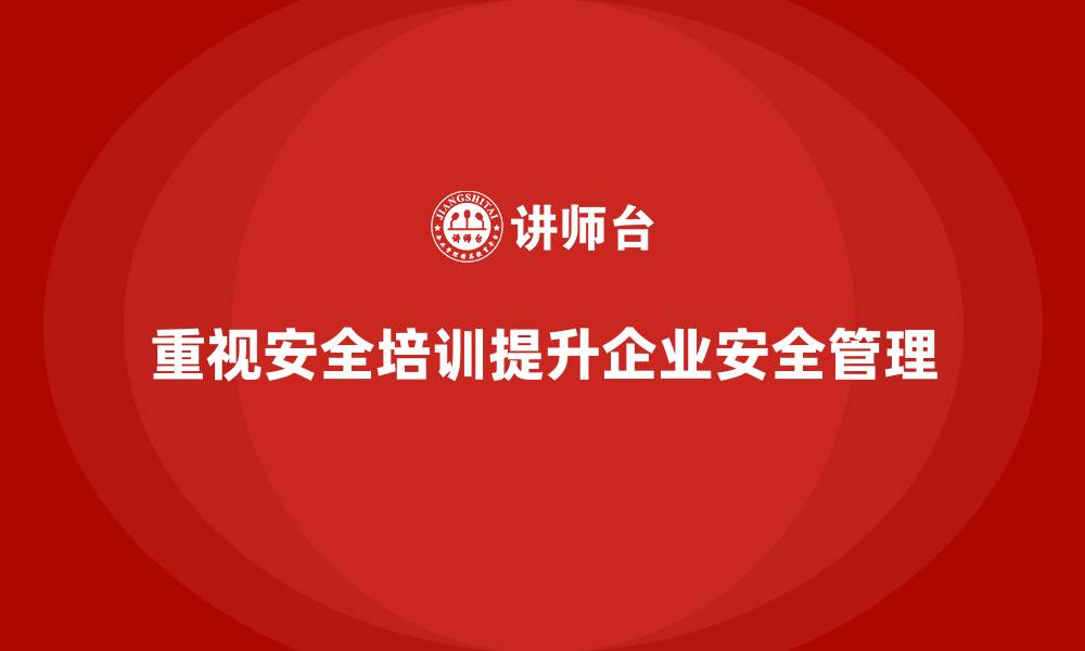 文章安全培训如何帮助企业提升员工的安全素质和规范的缩略图