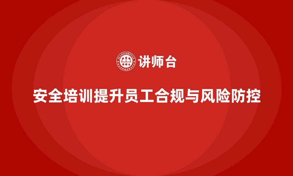 文章企业如何通过安全培训提高员工的合规性与风险防控能力的缩略图