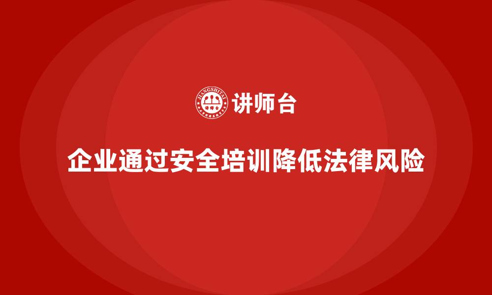 文章如何通过安全培训减少企业生产经营中的法律风险的缩略图