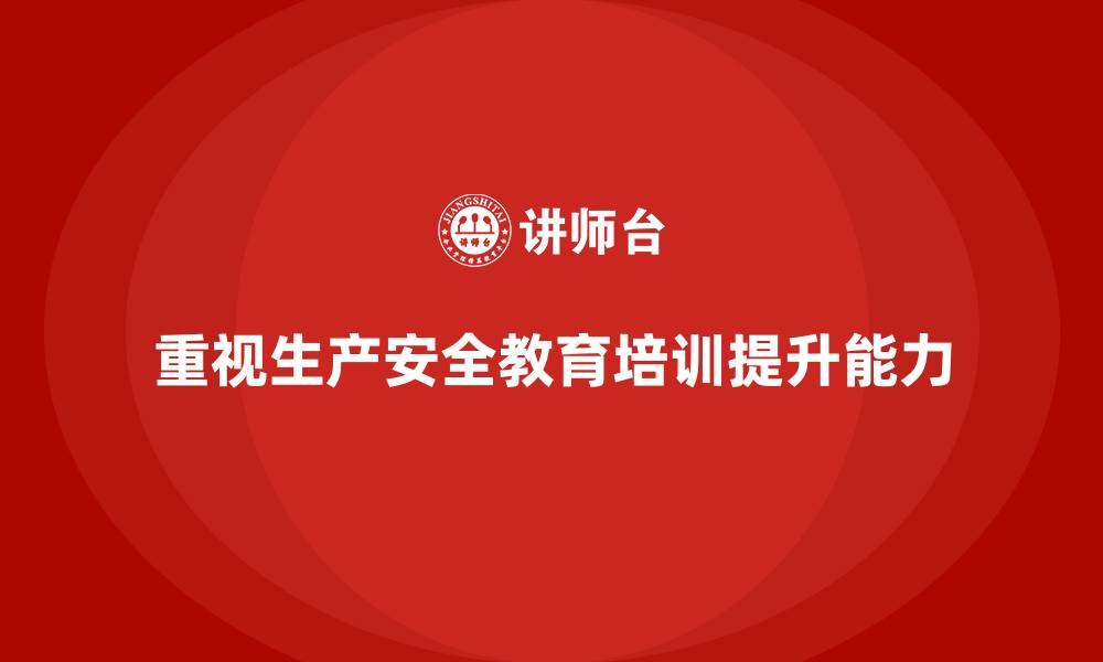 文章生产安全教育培训内容：帮助企业通过教育培训提升安全生产能力的缩略图