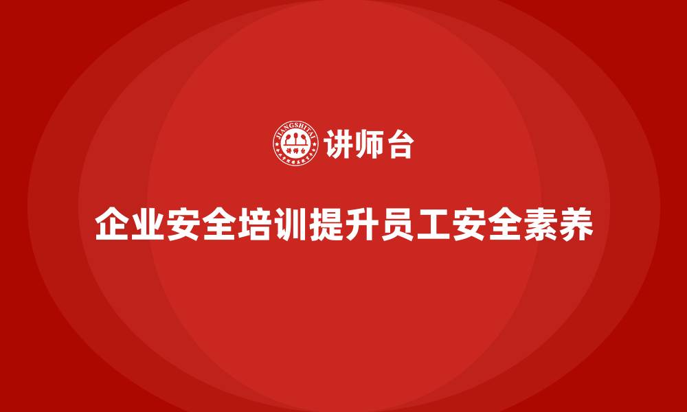 企业安全培训提升员工安全素养