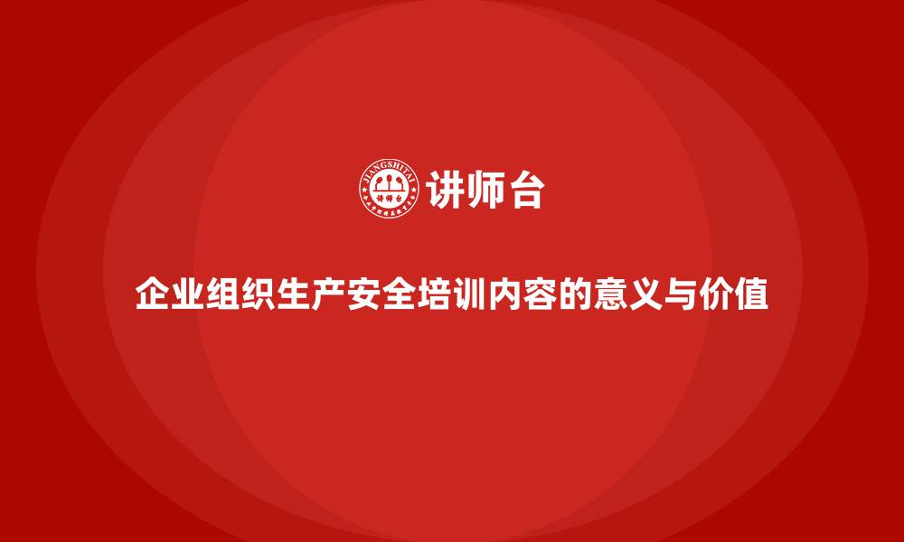 文章企业组织生产安全培训内容的意义与价值的缩略图