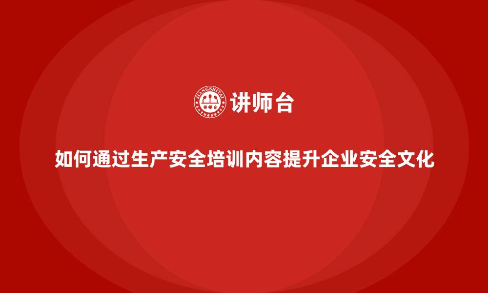 文章如何通过生产安全培训内容提升企业安全文化的缩略图