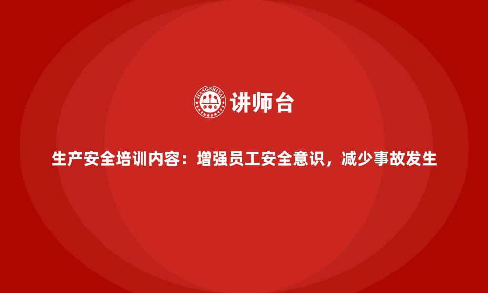 生产安全培训内容:增强员工安全意识,减少事故发生