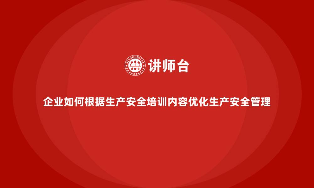 企业如何根据生产安全培训内容优化生产安全管理