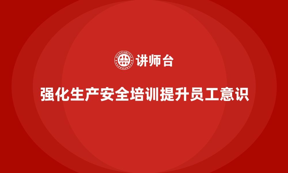 文章生产安全培训内容：提升员工遵守安全规章制度的意识的缩略图