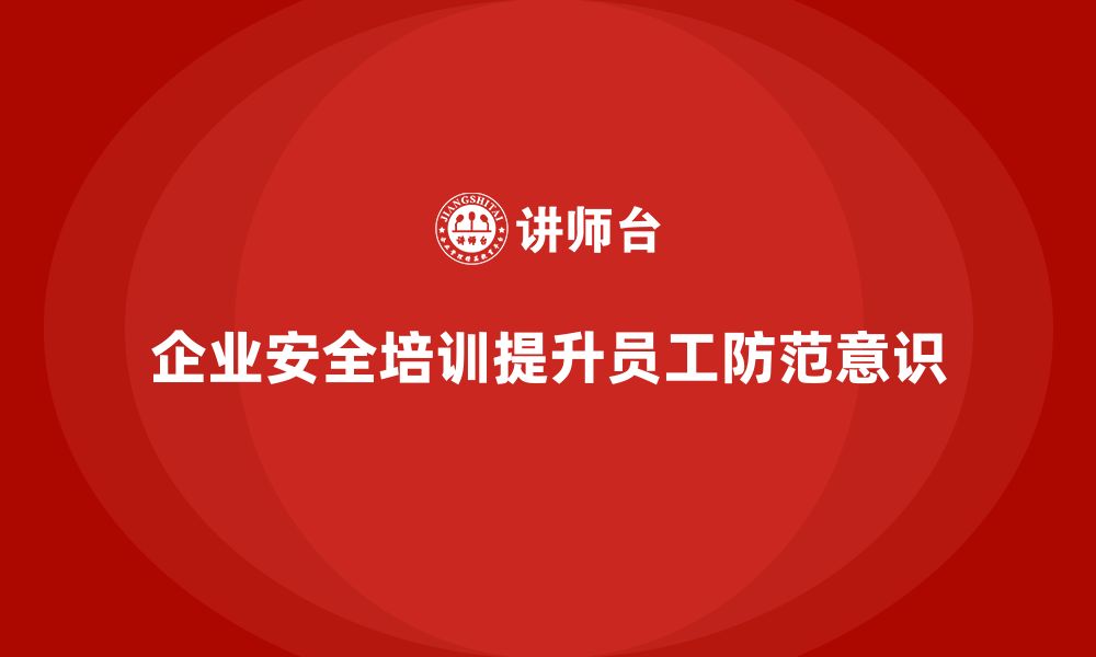 文章企业通过生产安全培训内容提高员工的工作安全防范的缩略图