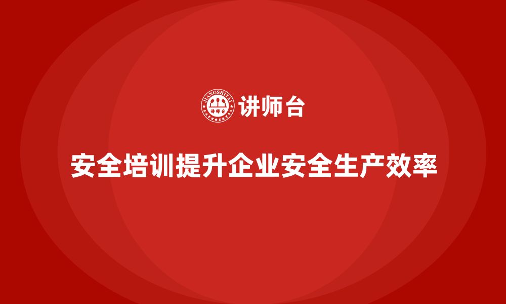 文章安全培训助力企业减少安全生产中的潜在风险的缩略图