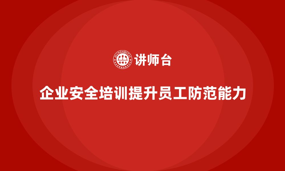 文章企业如何通过生产安全培训内容增强员工的安全防范能力的缩略图