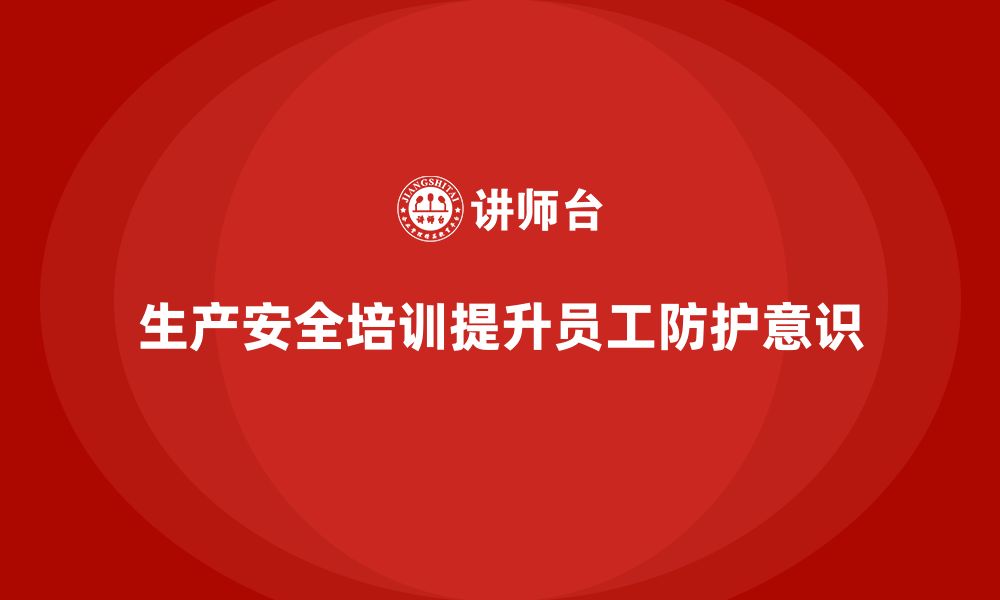 文章生产安全培训内容：提升员工的安全防护和应急处置能力的缩略图