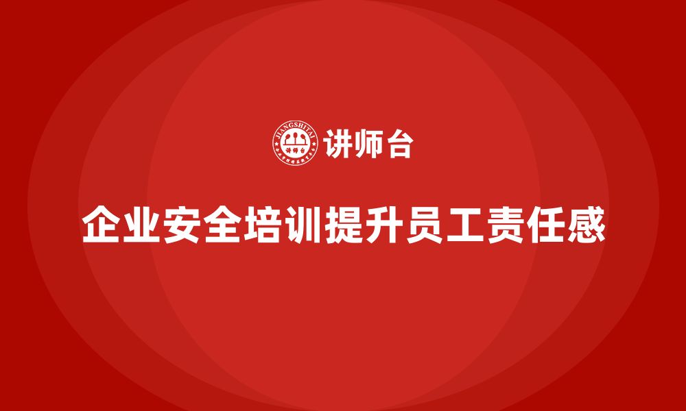 企业安全培训提升员工责任感