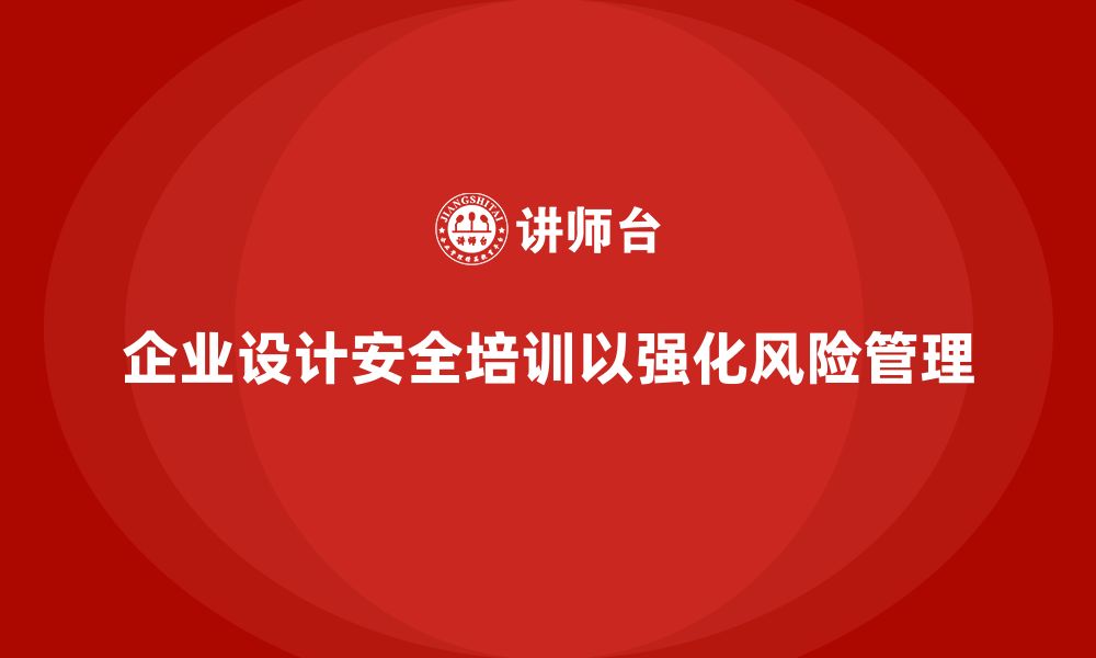 文章企业如何设计生产安全培训内容加强风险管理的缩略图