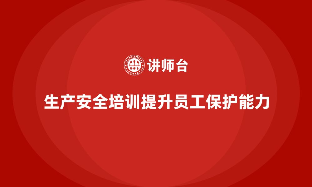 文章如何通过生产安全培训内容提升员工自我保护能力的缩略图