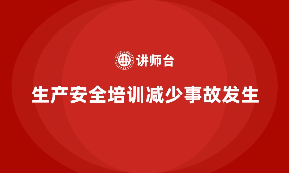 文章企业如何通过生产安全培训内容减少生产事故的缩略图